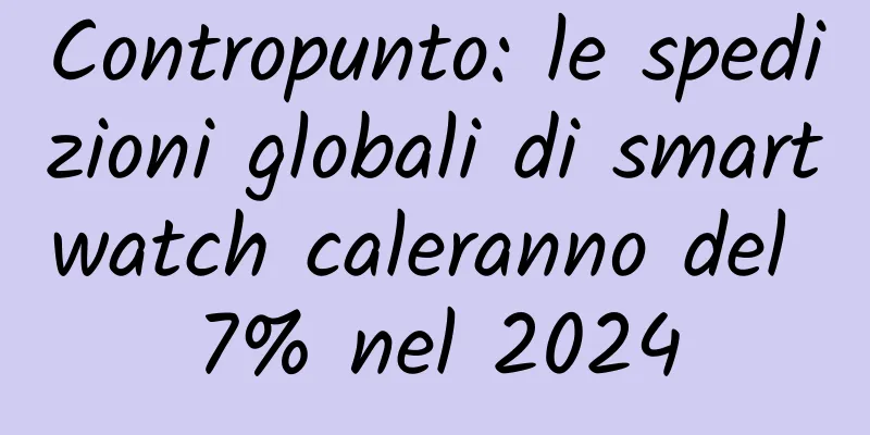 Contropunto: le spedizioni globali di smartwatch caleranno del 7% nel 2024
