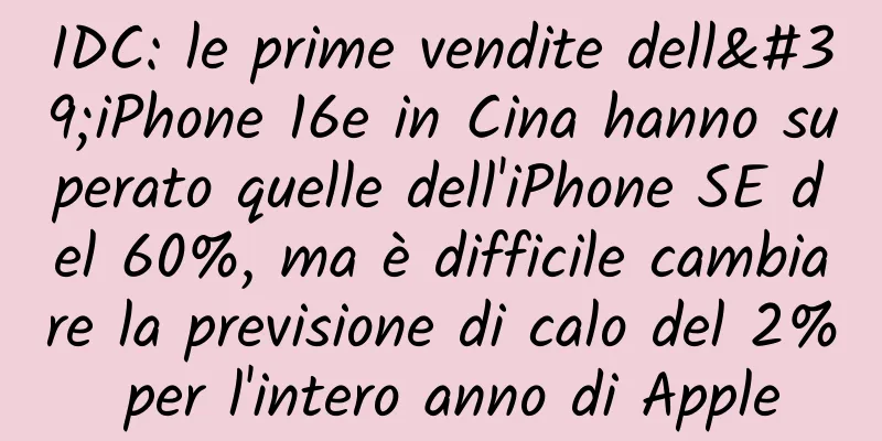 IDC: le prime vendite dell'iPhone 16e in Cina hanno superato quelle dell'iPhone SE del 60%, ma è difficile cambiare la previsione di calo del 2% per l'intero anno di Apple