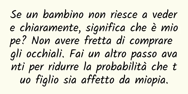 Se un bambino non riesce a vedere chiaramente, significa che è miope? Non avere fretta di comprare gli occhiali. Fai un altro passo avanti per ridurre la probabilità che tuo figlio sia affetto da miopia.