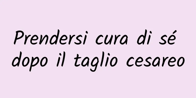 Prendersi cura di sé dopo il taglio cesareo