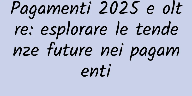 Pagamenti 2025 e oltre: esplorare le tendenze future nei pagamenti