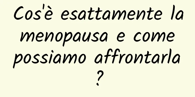 Cos'è esattamente la menopausa e come possiamo affrontarla?
