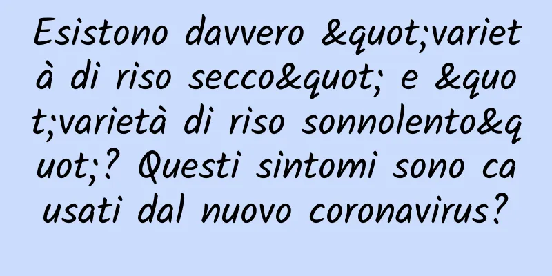 Esistono davvero "varietà di riso secco" e "varietà di riso sonnolento"? Questi sintomi sono causati dal nuovo coronavirus?