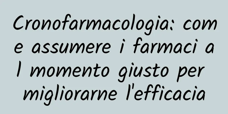 Cronofarmacologia: come assumere i farmaci al momento giusto per migliorarne l'efficacia