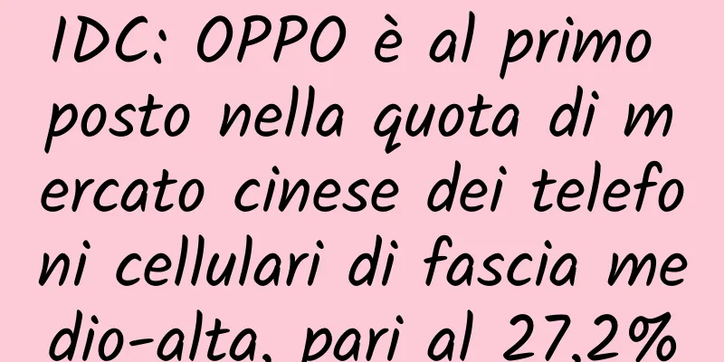 IDC: OPPO è al primo posto nella quota di mercato cinese dei telefoni cellulari di fascia medio-alta, pari al 27,2%
