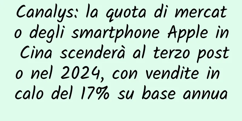 Canalys: la quota di mercato degli smartphone Apple in Cina scenderà al terzo posto nel 2024, con vendite in calo del 17% su base annua