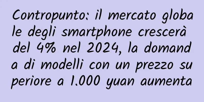 Contropunto: il mercato globale degli smartphone crescerà del 4% nel 2024, la domanda di modelli con un prezzo superiore a 1.000 yuan aumenta