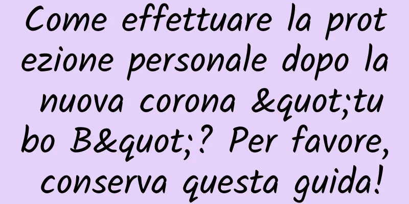 Come effettuare la protezione personale dopo la nuova corona "tubo B"? Per favore, conserva questa guida!