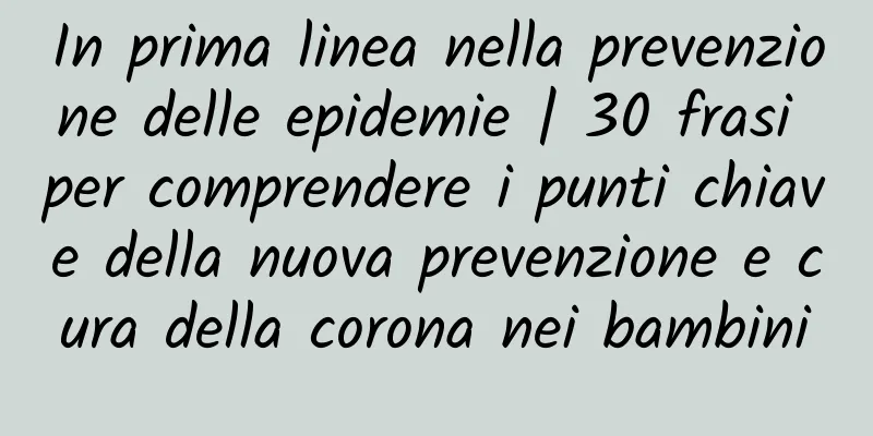 In prima linea nella prevenzione delle epidemie | 30 frasi per comprendere i punti chiave della nuova prevenzione e cura della corona nei bambini