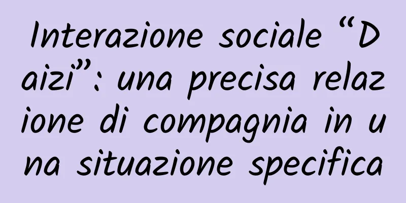 Interazione sociale “Daizi”: una precisa relazione di compagnia in una situazione specifica