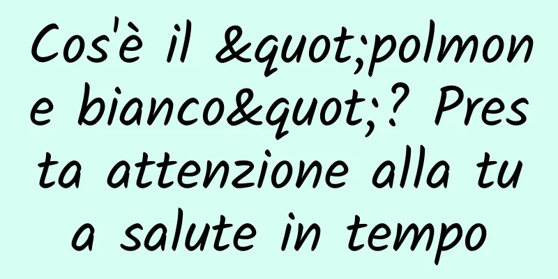 Cos'è il "polmone bianco"? Presta attenzione alla tua salute in tempo