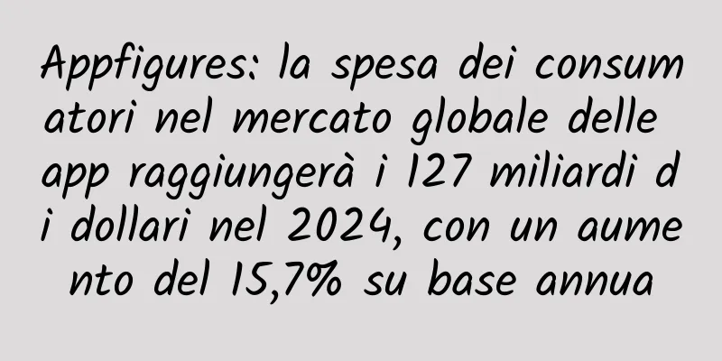 Appfigures: la spesa dei consumatori nel mercato globale delle app raggiungerà i 127 miliardi di dollari nel 2024, con un aumento del 15,7% su base annua