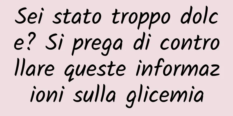 Sei stato troppo dolce? Si prega di controllare queste informazioni sulla glicemia
