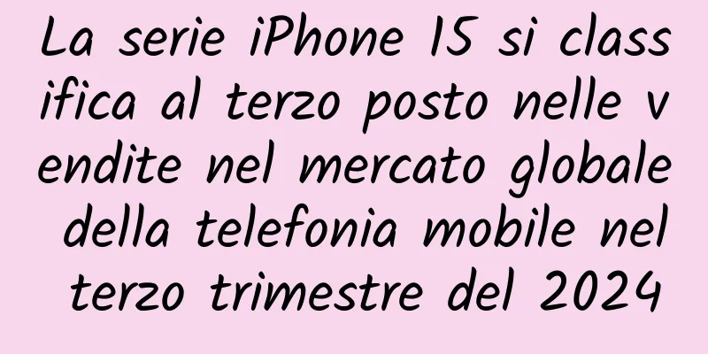 La serie iPhone 15 si classifica al terzo posto nelle vendite nel mercato globale della telefonia mobile nel terzo trimestre del 2024