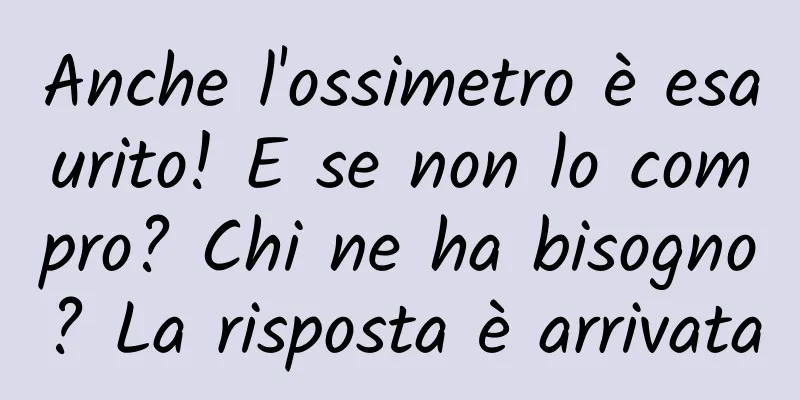 Anche l'ossimetro è esaurito! E se non lo compro? Chi ne ha bisogno? La risposta è arrivata