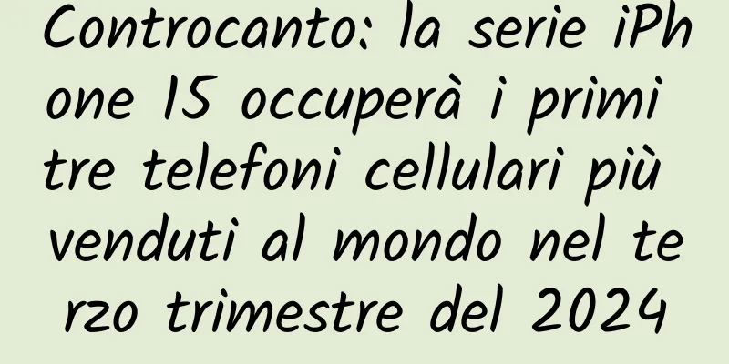 Controcanto: la serie iPhone 15 occuperà i primi tre telefoni cellulari più venduti al mondo nel terzo trimestre del 2024
