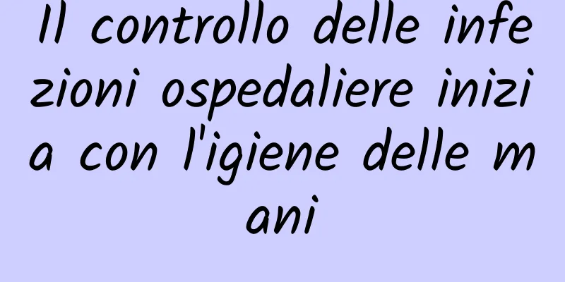 Il controllo delle infezioni ospedaliere inizia con l'igiene delle mani