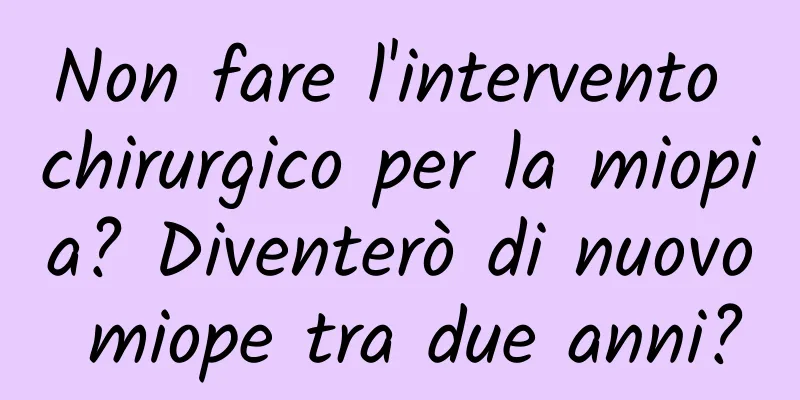 Non fare l'intervento chirurgico per la miopia? Diventerò di nuovo miope tra due anni?