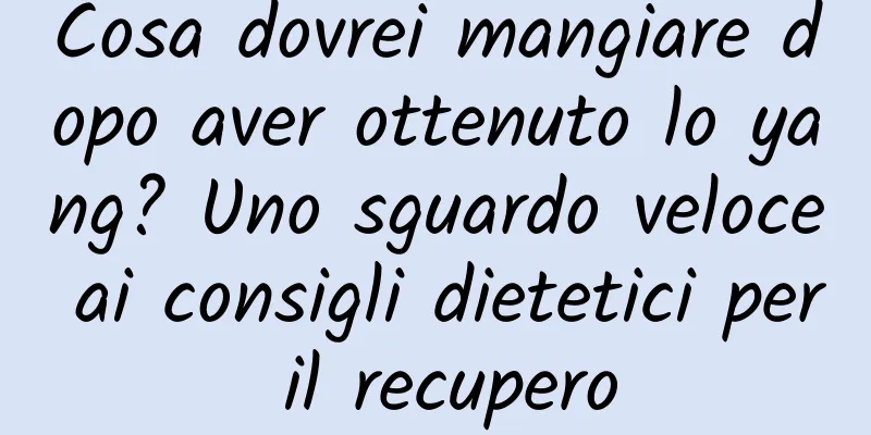 Cosa dovrei mangiare dopo aver ottenuto lo yang? Uno sguardo veloce ai consigli dietetici per il recupero