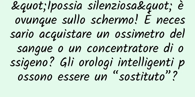 "Ipossia silenziosa" è ovunque sullo schermo! È necessario acquistare un ossimetro del sangue o un concentratore di ossigeno? Gli orologi intelligenti possono essere un “sostituto”?