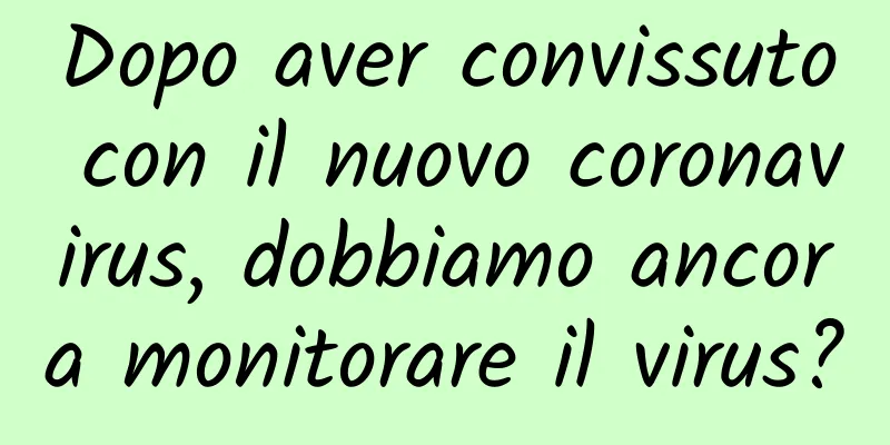 Dopo aver convissuto con il nuovo coronavirus, dobbiamo ancora monitorare il virus?