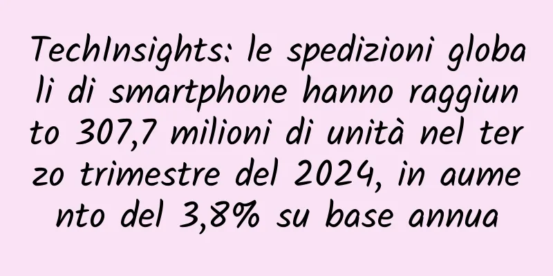 TechInsights: le spedizioni globali di smartphone hanno raggiunto 307,7 milioni di unità nel terzo trimestre del 2024, in aumento del 3,8% su base annua