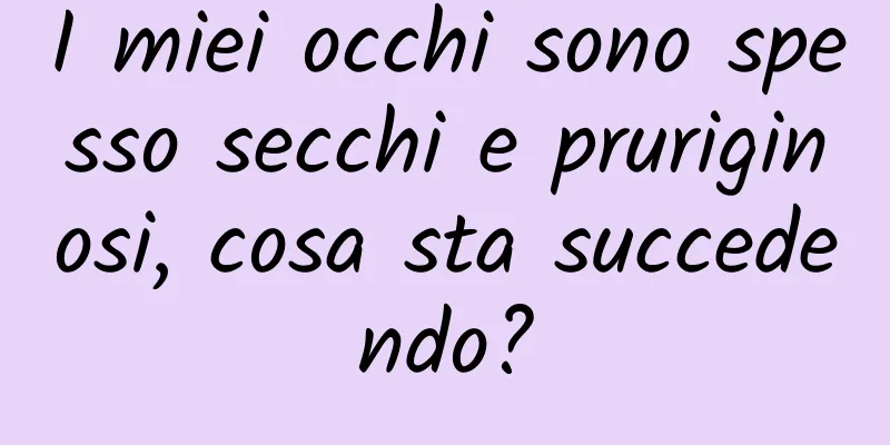 I miei occhi sono spesso secchi e pruriginosi, cosa sta succedendo?