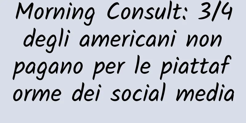 Morning Consult: 3/4 degli americani non pagano per le piattaforme dei social media