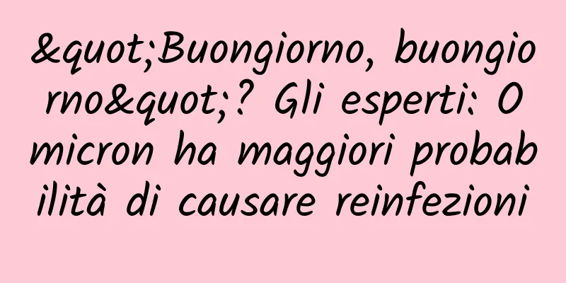 "Buongiorno, buongiorno"? Gli esperti: Omicron ha maggiori probabilità di causare reinfezioni