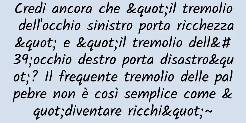 Credi ancora che "il tremolio dell'occhio sinistro porta ricchezza" e "il tremolio dell'occhio destro porta disastro"? Il frequente tremolio delle palpebre non è così semplice come "diventare ricchi"~