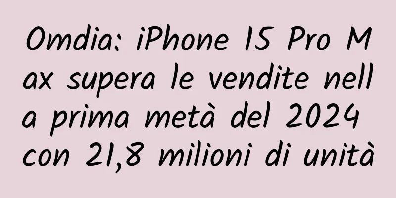 Omdia: iPhone 15 Pro Max supera le vendite nella prima metà del 2024 con 21,8 milioni di unità