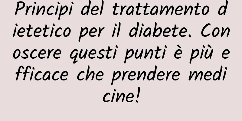 Principi del trattamento dietetico per il diabete. Conoscere questi punti è più efficace che prendere medicine!
