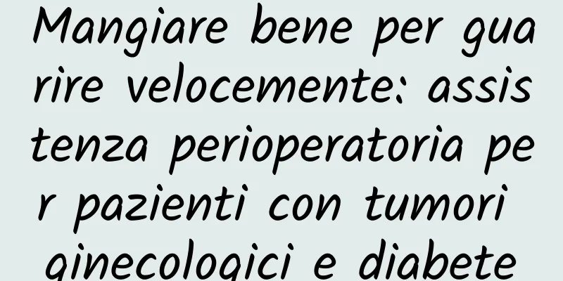 Mangiare bene per guarire velocemente: assistenza perioperatoria per pazienti con tumori ginecologici e diabete