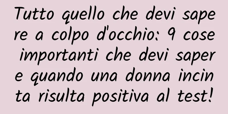 Tutto quello che devi sapere a colpo d'occhio: 9 cose importanti che devi sapere quando una donna incinta risulta positiva al test!
