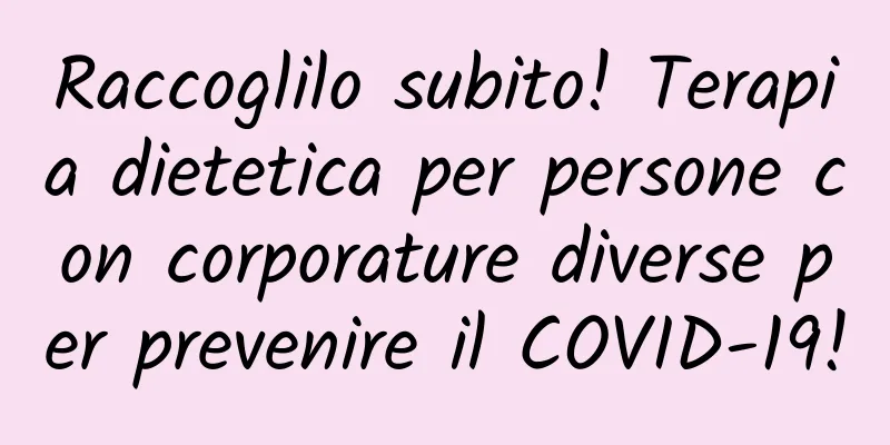 Raccoglilo subito! Terapia dietetica per persone con corporature diverse per prevenire il COVID-19!