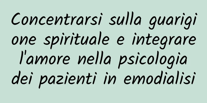 Concentrarsi sulla guarigione spirituale e integrare l'amore nella psicologia dei pazienti in emodialisi