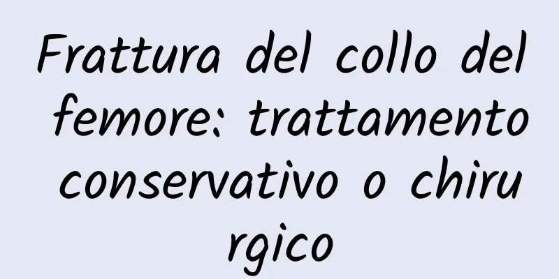 Frattura del collo del femore: trattamento conservativo o chirurgico