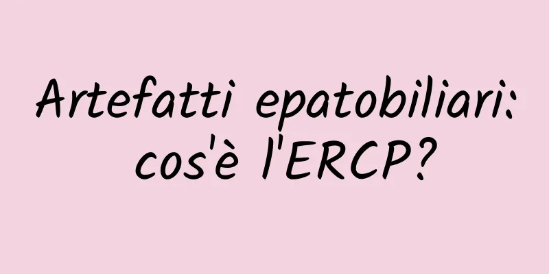 Artefatti epatobiliari: cos'è l'ERCP?