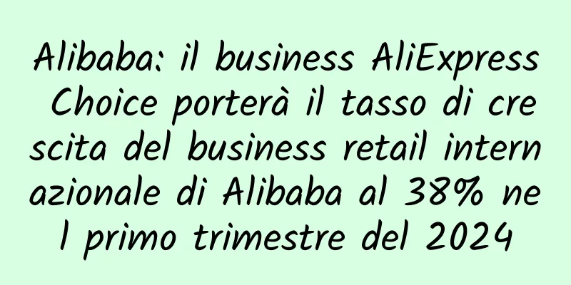 Alibaba: il business AliExpress Choice porterà il tasso di crescita del business retail internazionale di Alibaba al 38% nel primo trimestre del 2024