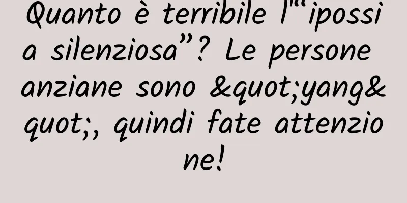 Quanto è terribile l'“ipossia silenziosa”? Le persone anziane sono "yang", quindi fate attenzione!