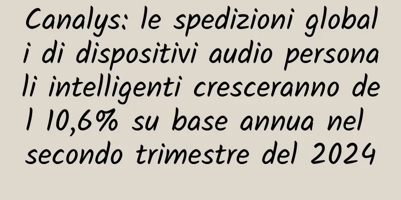 Canalys: le spedizioni globali di dispositivi audio personali intelligenti cresceranno del 10,6% su base annua nel secondo trimestre del 2024