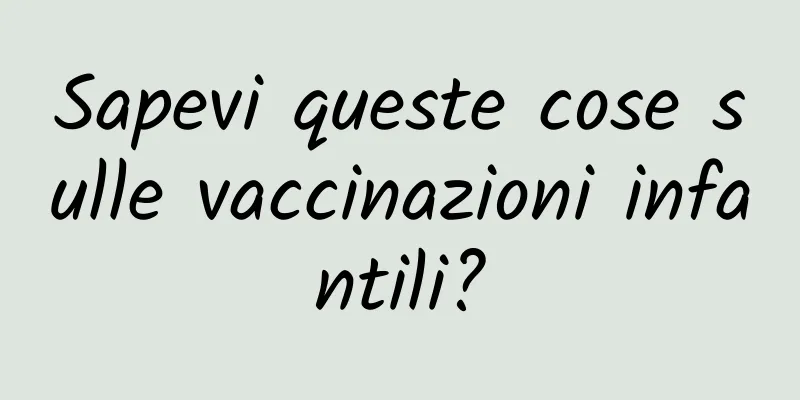Sapevi queste cose sulle vaccinazioni infantili?