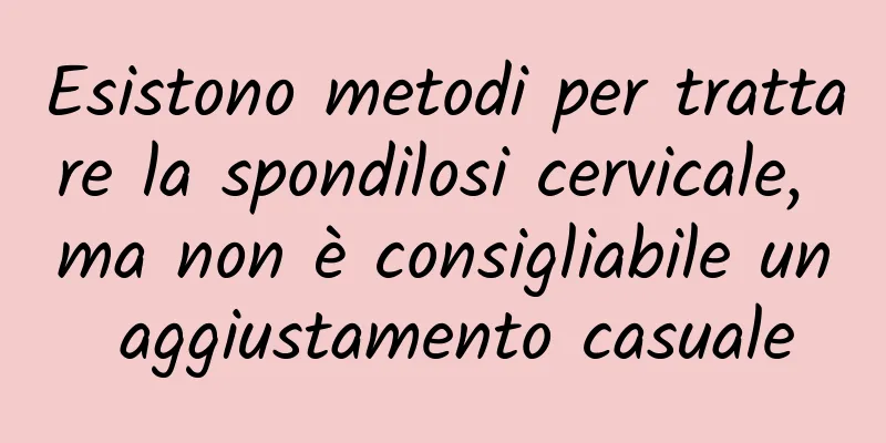 Esistono metodi per trattare la spondilosi cervicale, ma non è consigliabile un aggiustamento casuale