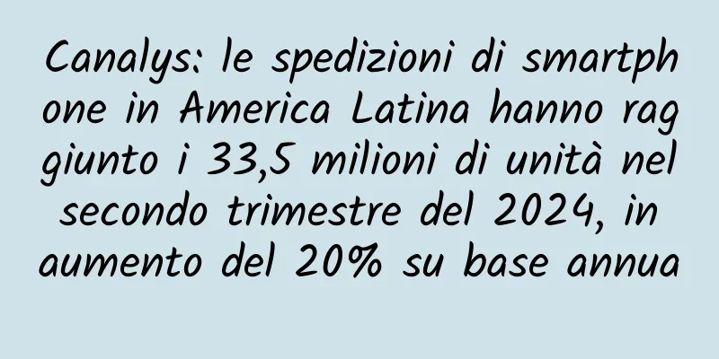Canalys: le spedizioni di smartphone in America Latina hanno raggiunto i 33,5 milioni di unità nel secondo trimestre del 2024, in aumento del 20% su base annua