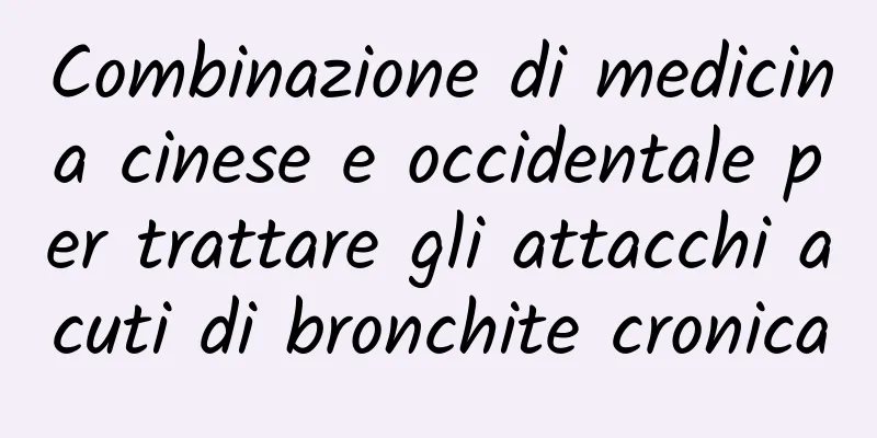 Combinazione di medicina cinese e occidentale per trattare gli attacchi acuti di bronchite cronica