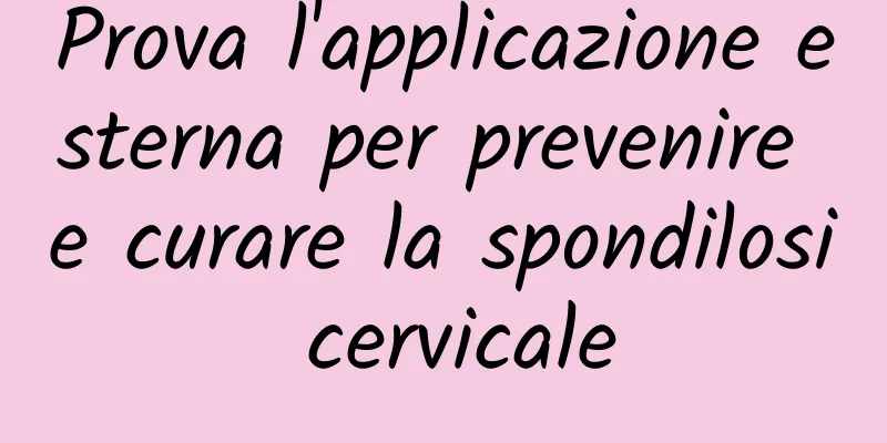 Prova l'applicazione esterna per prevenire e curare la spondilosi cervicale