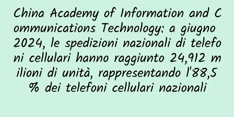 China Academy of Information and Communications Technology: a giugno 2024, le spedizioni nazionali di telefoni cellulari hanno raggiunto 24,912 milioni di unità, rappresentando l'88,5% dei telefoni cellulari nazionali