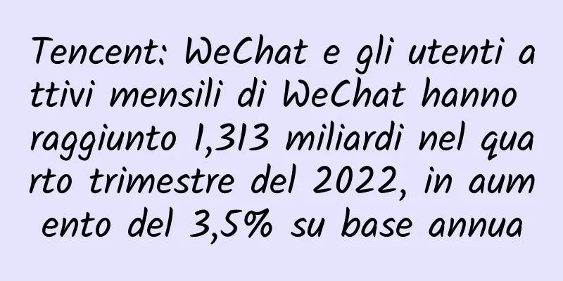 Tencent: WeChat e gli utenti attivi mensili di WeChat hanno raggiunto 1,313 miliardi nel quarto trimestre del 2022, in aumento del 3,5% su base annua