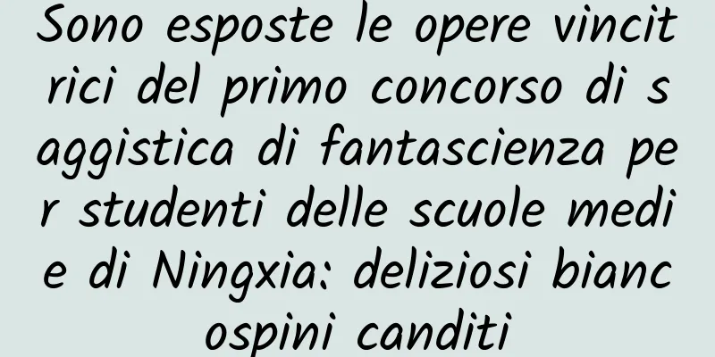 Sono esposte le opere vincitrici del primo concorso di saggistica di fantascienza per studenti delle scuole medie di Ningxia: deliziosi biancospini canditi