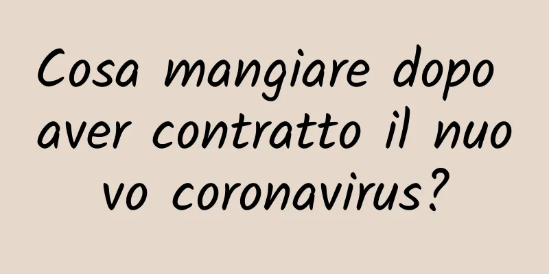Cosa mangiare dopo aver contratto il nuovo coronavirus?
